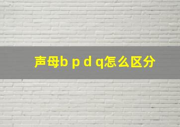 声母b p d q怎么区分